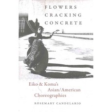 Flowers Cracking Concrete: Eiko & Koma’s Asian / American Choreographies, Wesleyan Univ Pr