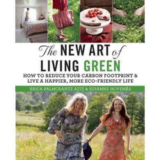 The New Art of Living Green: How to Reduce Your Carbon Footprint and Live a Happier More Eco-Friendly Life, Skyhorse Pub Co Inc
