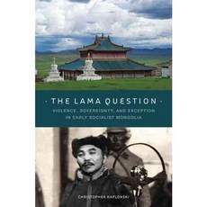 The Lama Question: Violence Sovereignty and Exception in Early Socialist Mongolia, Univ of Hawaii Pr