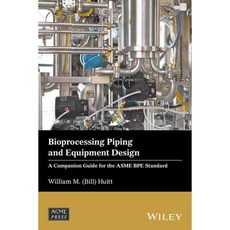 Bioprocessing Piping and Equipment Design: A Companion Guide for the ASME BPE Standard, John Wiley & Sons Inc