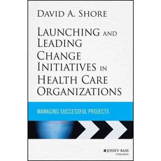 Launching and Leading Change Initiatives in Health Care Organizations: Managing Successful Projects, Jossey-Bass Inc Pub