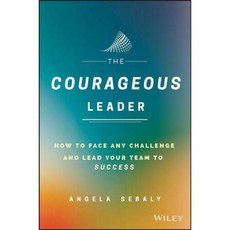 The Courageous Leader: How to Face Any Challenge and Lead Your Team to Success, John Wiley & Sons Inc
