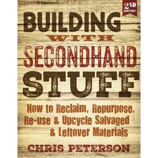 Building With Secondhand Stuff: How to Reclaim Repurpose Re-use & Upcycle Salvaged & Leftover Materials, Cool Springs Pr