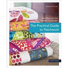 The Practical Guide to Patchwork: New Basics for the Modern Quiltmaker 12 Quilt Projects, C & T Pub