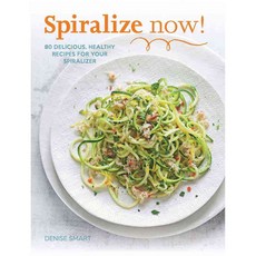 Spiralize Now!: 80 Delicious Healthy Recipes for Your Spiralizer, Weldon Owen