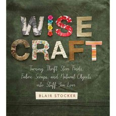 Wise Craft: Turning Thrift Store Finds Fabric Scraps and Natural Objects into Stuff You Love, Running Pr Book Pub