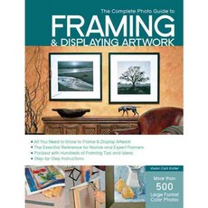 The Complete Photo Guide to Framing and Displaying Artwork: 500 Full-color How-to Photos, Creative Pub Intl