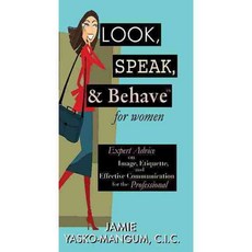 Look Speak & Behave for Women: Expert Advice on Image Etiquette and Effective Communication for the Professional, Skyhorse Pub Co Inc