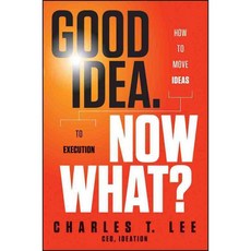 Good Idea. Now What?: How to Move Ideas to Execution, John Wiley & Sons Inc