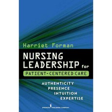 Nursing Leadership for Patient-Centered Care: Authenticity Presence Intuition Expertise, Springer Pub Co