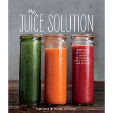 The Juice Solution: More Than 90 Feel-good Recipes to Energize Fuel Detoxify and Protect, Weldon Owen