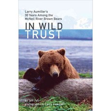 In Wild Trust: Larry Aumiller's 30 Years Among the McNeil River Brown Bears, Univ of Alaska Pr