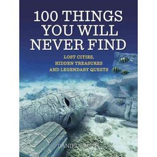100 Things You Will Never Find: Lost Cities Hidden Treasures and Legendary Quests, Quercus