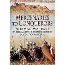 Mercenaries to Conquerors: Norman Warfare in the Eleventh and Twelfth-Century Mediterranean, Pen & Sword