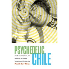 Psychedelic Chile: Youth Counterculture and Politics on the Road to Socialism and Dictatorship, Univ of North Carolina Pr