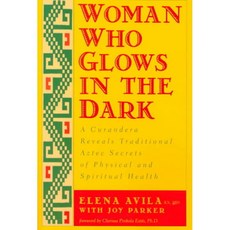 Woman Who Glows in the Dark: A Curandera Reveals Traditional Aztec Secrets of Physical and Spiritual Health, Tarcherperigree