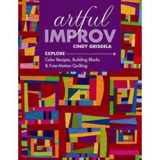 Artful Improv: Explore Color Recipes Building Blocks & Free-Motion Quilting, C & T Pub
