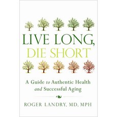 Live Long Die Short: A Guide to Authentic Health and Successful Aging, Greenleaf Book Group Llc