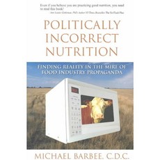 Politically Incorrect Nutrition: Finding Reality in the Mire of Food Industry Propaganda, Square One Pub
