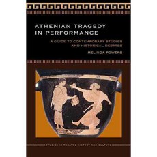 Athenian Tragedy in Performance: A Guide to Contemporary Studies and Historical Debates, Univ of Iowa Pr