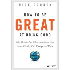 How to Be Great at Doing Good: Why Results Are What Count and How Smart Charity Can Change the World, Jossey-Bass Inc Pub