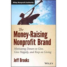 The Money-Raising Nonprofit Brand: Motivating Donors to Give Give Happily and Keep on Giving, John Wiley & Sons Inc