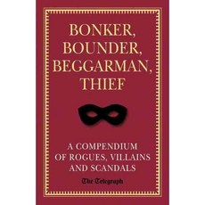 Bonker Bounder Beggarman Thief: A Compendium of Rogues Villains and Scandals, Aurum Pr Ltd