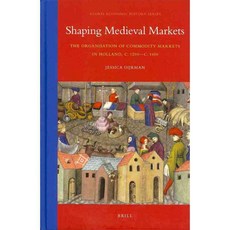 Shaping Medieval Markets: The Organisation of Commodity Markets in Holland C. 1200 - C. 1450, Brill Academic Pub