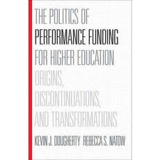 The Politics of Performance Funding for Higher Education: Origins Discontinuations and Transformations, Johns Hopkins Univ Pr