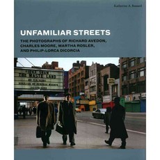 Unfamiliar Streets: The Photographs of Richard Avedon Charles Moore Martha Rosler and Philip-Lorca Dicorcia, Yale Univ Pr