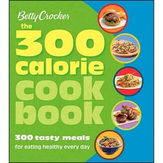 The 300 Calorie Cookbook: 300 Tasty Meals for Eating Healthy Every Day, Betty Crocker