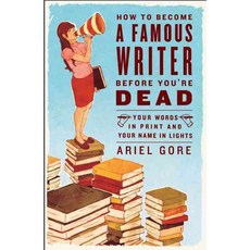 How to Become a Famous Writer Before You're Dead: Your Words in Print And Your Name in Lights, Three Rivers Pr