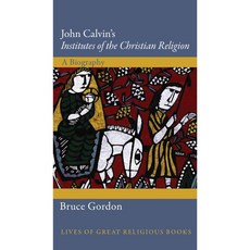 John Calvin's Institutes of the Christian Religion: A Biography, Princeton Univ Pr