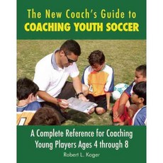 The New Coach's Guide to Coaching Youth Soccer: A Complete Reference to Coaching Young Players Ages 4 Through 8, Skyhorse Pub Co Inc