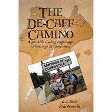 The De-caff Camino: A 500 Mile Cycling Pilgrimage to Santiago De Compostela, Authorhouse