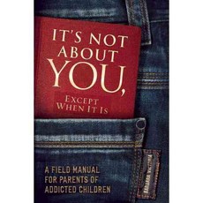 It's Not About You Except When It Is: A Field Manual for Parents of Addicted Children, Central Recovery Pr