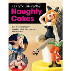 Maisie Parrish's Naughty Cakes: Over 25 Ideas for Saucy Character Cakes Cake Toppers and Mini Cakes, David & Charles