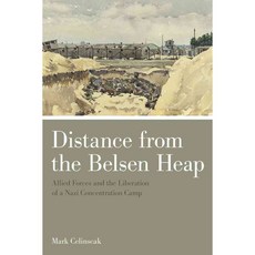 Distance from the Belsen Heap: Allied Forces and the Liberation of a Nazi Concentration Camp, Univ of Toronto Pr