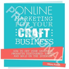 Online Marketing for Your Craft Business: How to Get Your Handmade Products Discovered Shared and Sold on the Internet, David & Charles