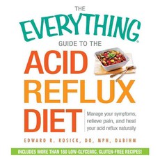 The Guide to the Acid Reflux Diet: Manage Your Symptoms Relieve Pain and Heal Your Acid Reflux Naturally, Everything