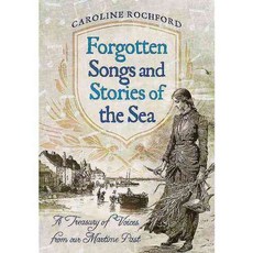 Forgotten Songs and Stories of the Sea: A Treasury of Voices from Our Maritime Past, Pen & Sword