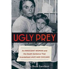 Ugly Prey: An Innocent Woman and the Death Sentence That Scandalized Jazz Age Chicago, Chicago Review Pr