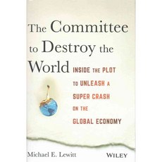 The Committee to Destroy the World: Inside the Plot to Unleash a Super Crash on the Global Economy, John Wiley & Sons Inc