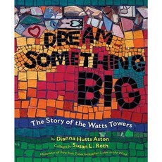 Dream Something Big: The Story of the Watts Towers Hardcover, Dial Books