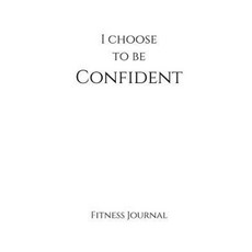 I Choose to Be Confident Fitness Journal: White 7x10 Fitness Personal Training Paperback, Createspace Independent Publishing Platform