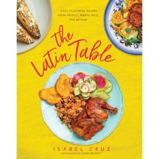 The Latin Table: Easy Flavorful Recipes from Mexico Puerto Rico and Beyond Hardcover, Skyhorse Publishing