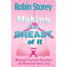 Making the Breast of It: Breast Cancer Stories of Humour and Joy Paperback, Robin Storey
