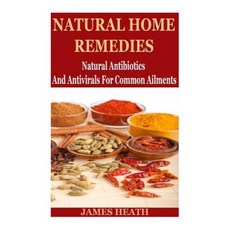 Natural Home Remedies: Natural Antibiotics and Antivirals for Common Ailments Paperback, Createspace Independent Publishing Platform