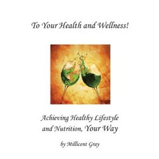 To Your Health and Wellness! Achieving Healthy Lifestyle and Nutrition Your Way Paperback, Millicent Gray