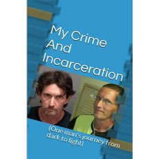 My Crime and Incarceration: One Man's Journey from Dark to Light Paperback, Createspace Independent Publishing Platform